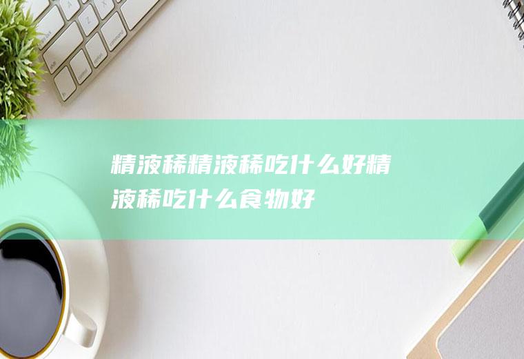 精液稀_精液稀吃什么好_精液稀吃什么食物好_精液稀的食物