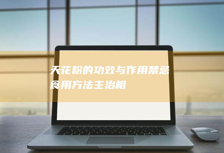 天花粉的功效与作用_禁忌_食用方法_主治_相关配伍