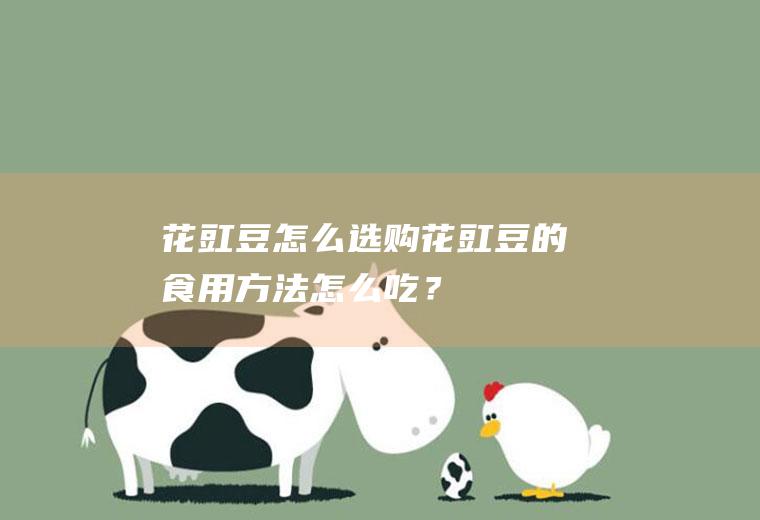 花豇豆怎么选购_花豇豆的食用方法_怎么吃？_注意事项