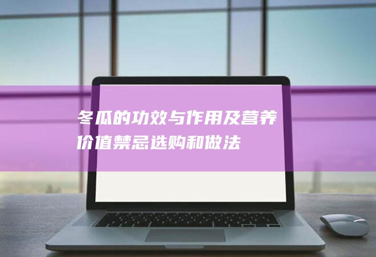 冬瓜的功效与作用及营养价值_禁忌_选购和做法