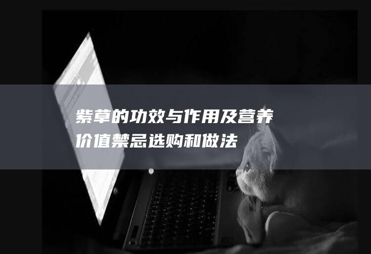 紫草的功效与作用及营养价值_禁忌_选购和做法