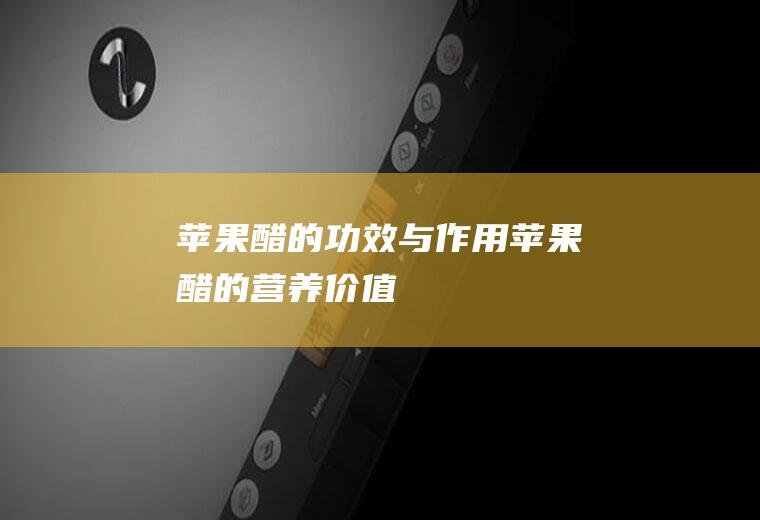 苹果醋的功效与作用_苹果醋的营养价值