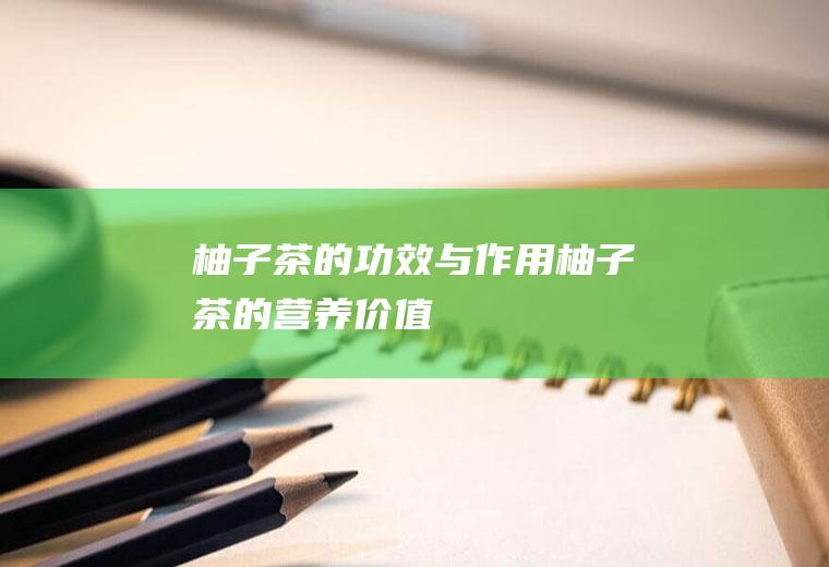 柚子茶的功效与作用_柚子茶的营养价值