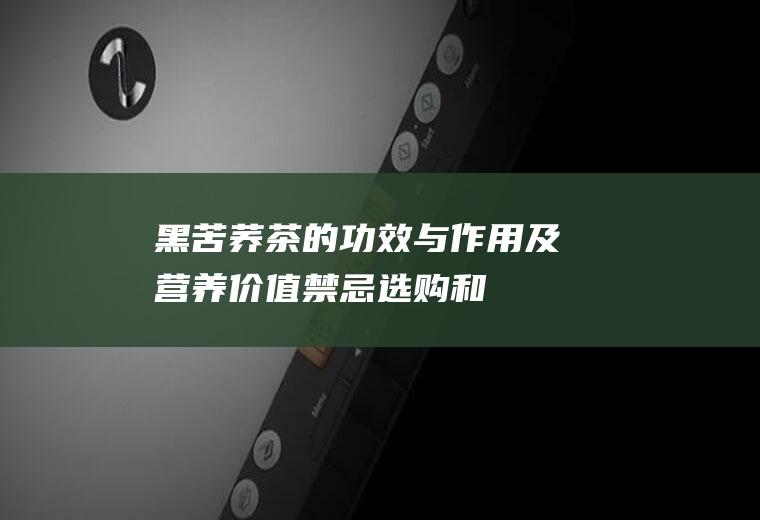 黑苦荞茶的功效与作用及营养价值_禁忌_选购和做法