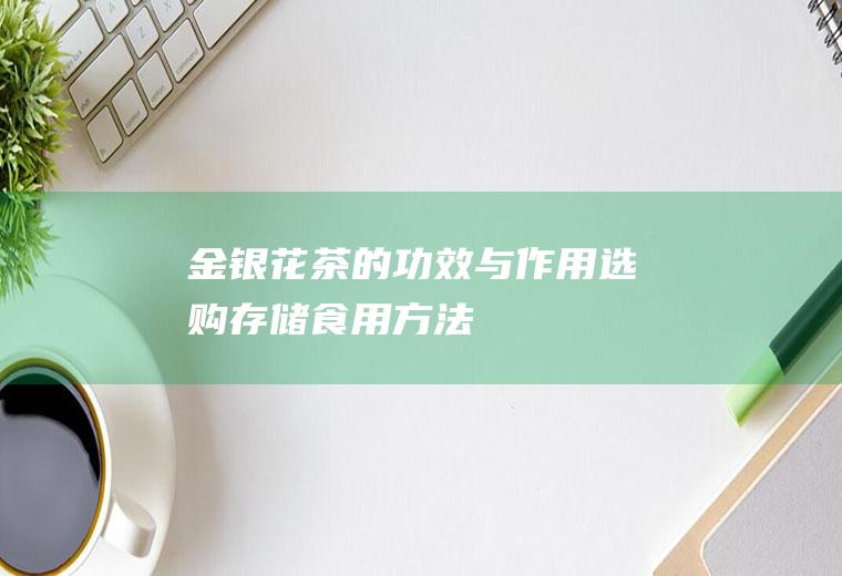 金银花茶的功效与作用_选购_存储_食用方法