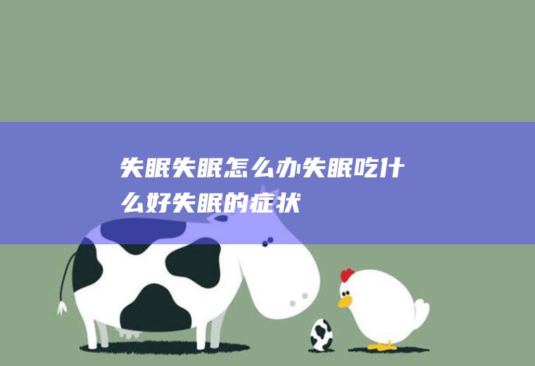 失眠_失眠怎么办_失眠吃什么好_失眠的症状