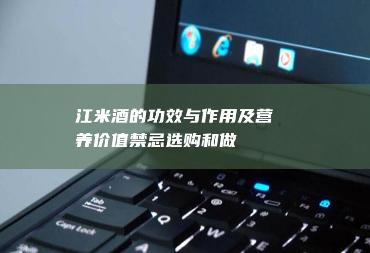 江米酒的功效与作用及营养价值_禁忌_选购和做法