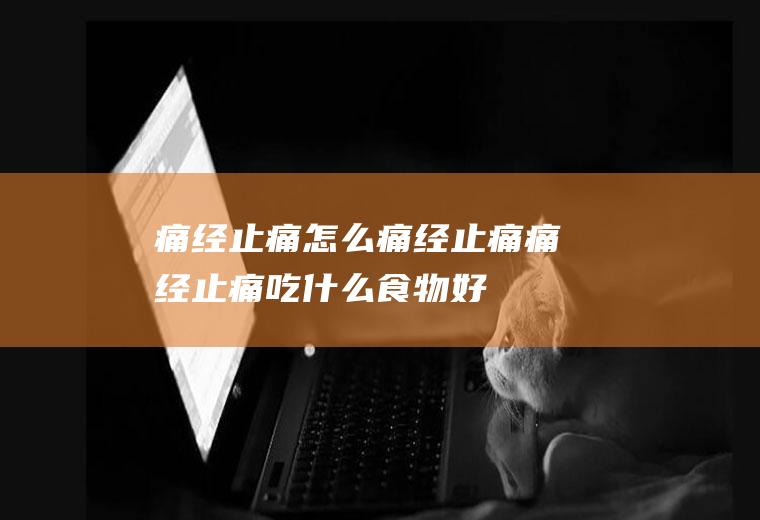 痛经止痛_怎么痛经止痛_痛经止痛吃什么食物好