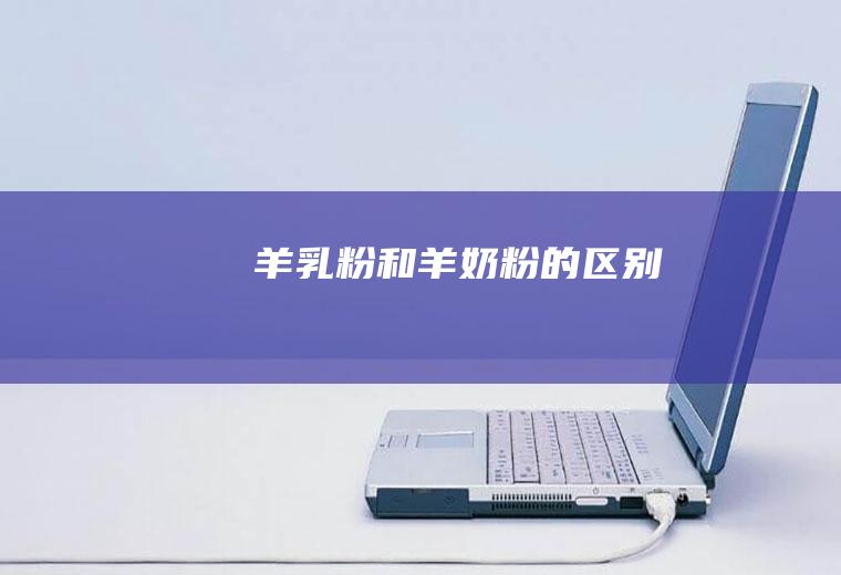 羊乳粉和羊奶粉的区别