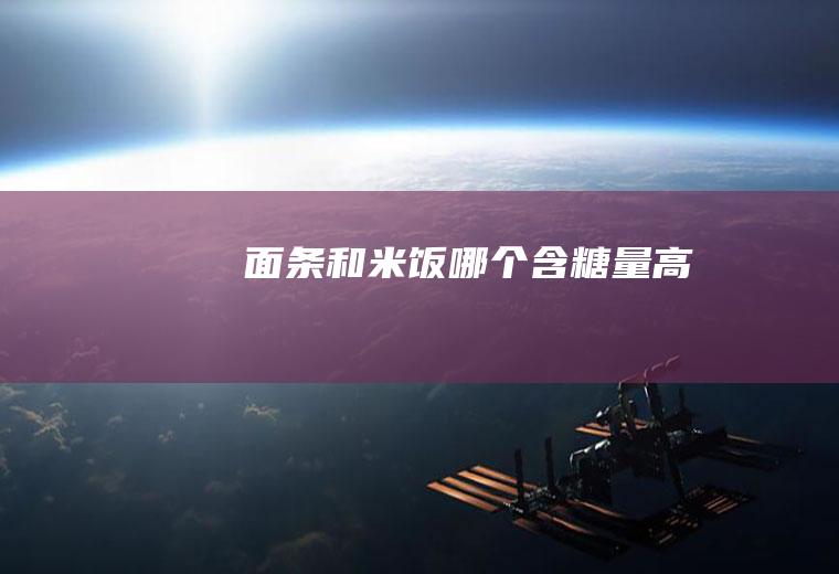 面条和米饭哪个含糖量高