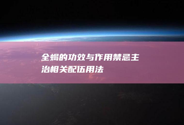 全蝎的功效与作用_禁忌_主治_相关配伍_用法用量
