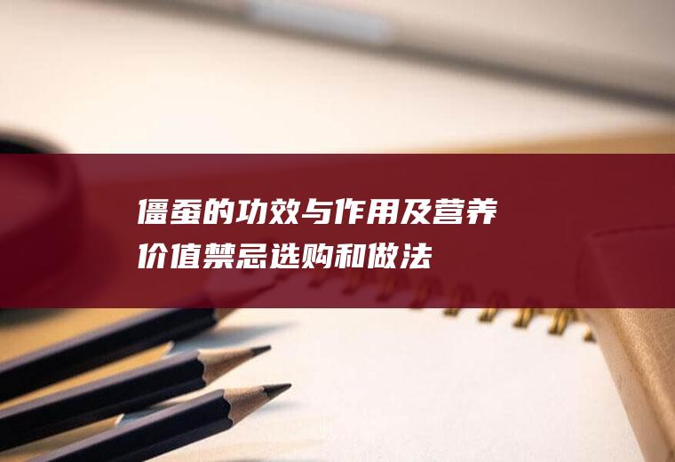 僵蚕的功效与作用及营养价值_禁忌_选购和做法