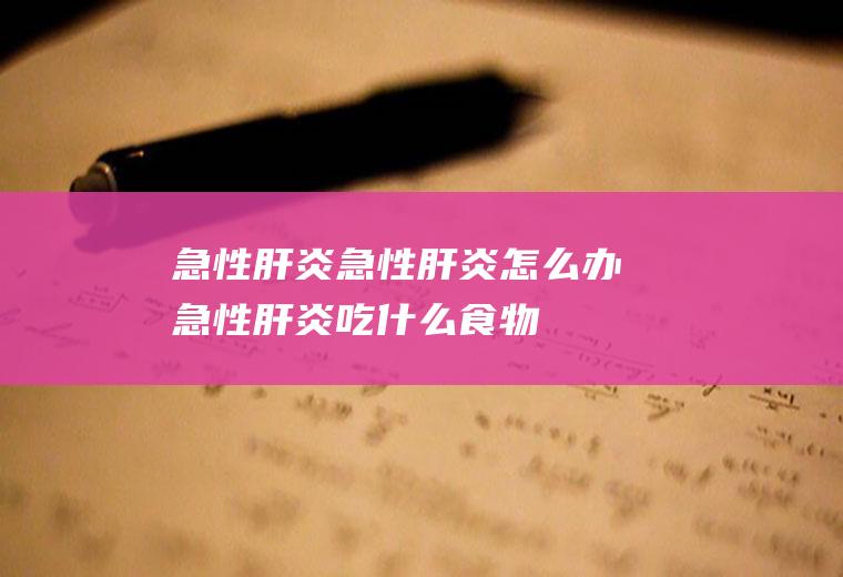 急性肝炎_急性肝炎怎么办_急性肝炎吃什么食物好