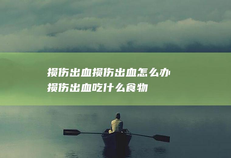 损伤出血_损伤出血怎么办_损伤出血吃什么食物好