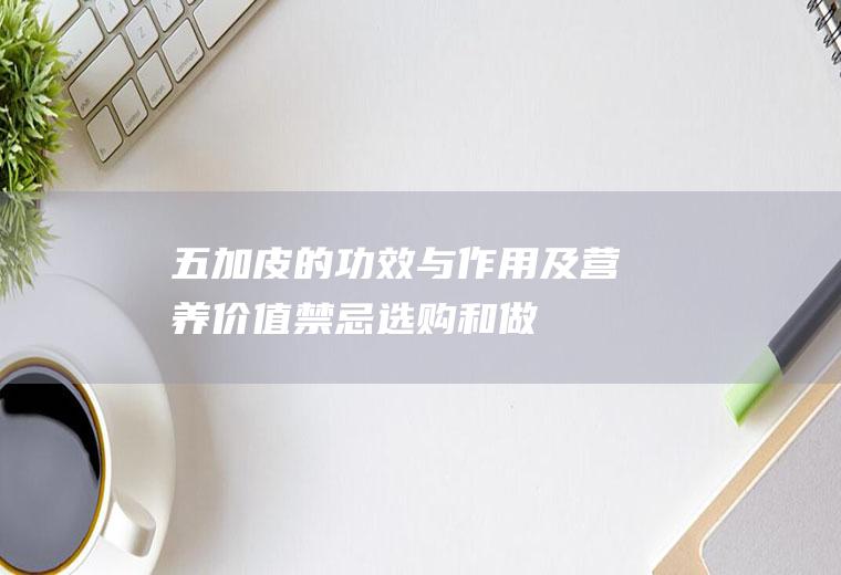 五加皮的功效与作用及营养价值禁忌选购和做