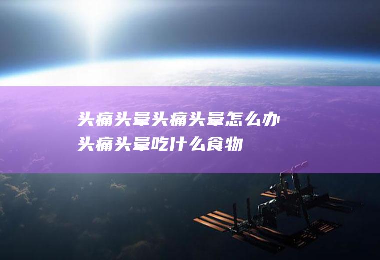 头痛头晕_头痛头晕怎么办_头痛头晕吃什么食物好