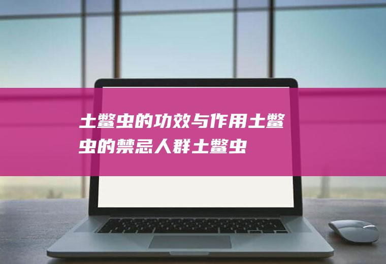 土鳖虫的功效与作用_土鳖虫的禁忌人群_土鳖虫的主治
