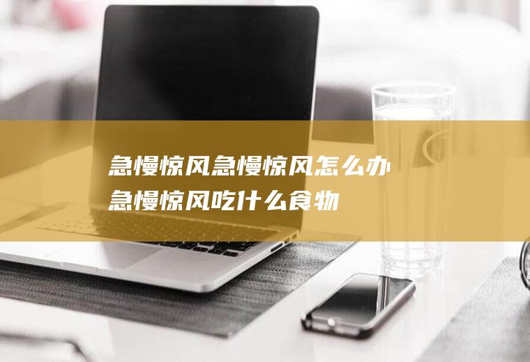 急慢惊风_急慢惊风怎么办_急慢惊风吃什么食物好