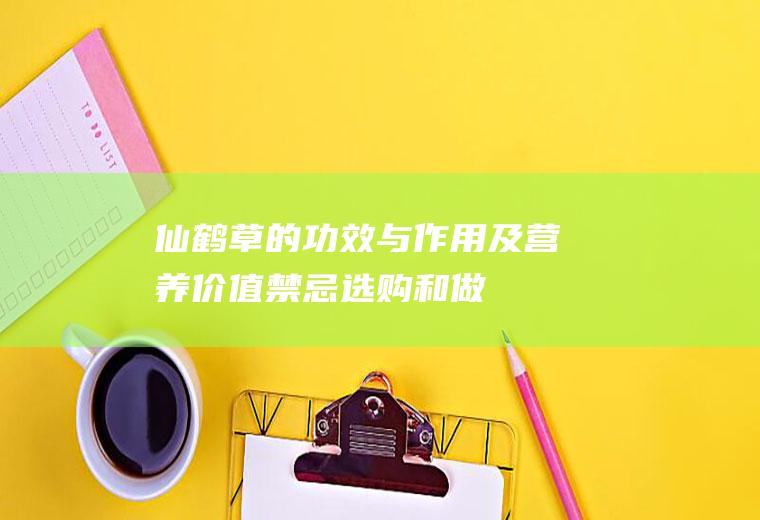 仙鹤草的功效与作用及营养价值_禁忌_选购和做法