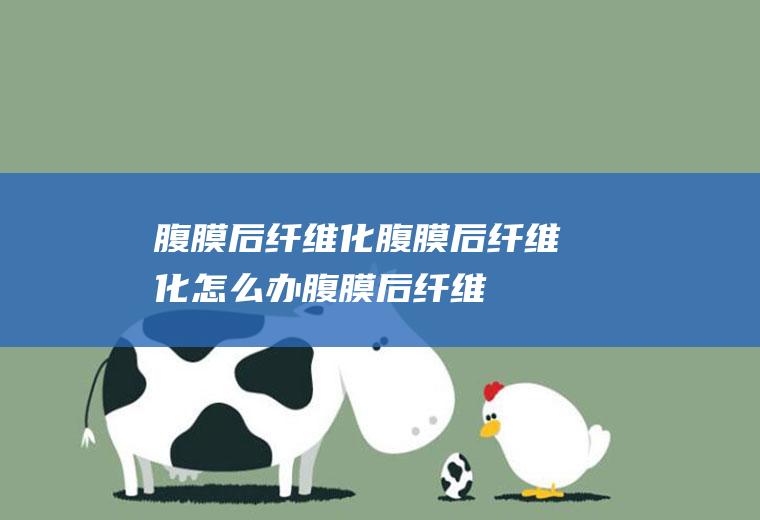 腹膜后纤维化腹膜后纤维化怎么办腹膜后纤维
