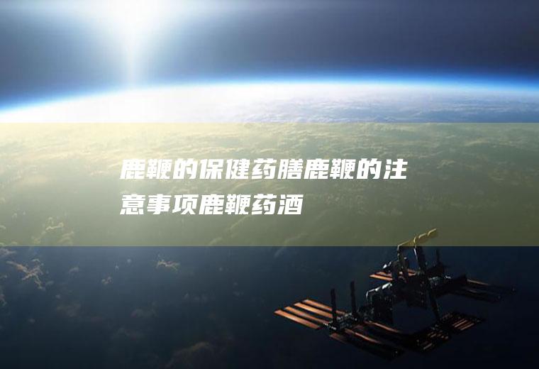 鹿鞭的保健药膳_鹿鞭的注意事项_鹿鞭药酒