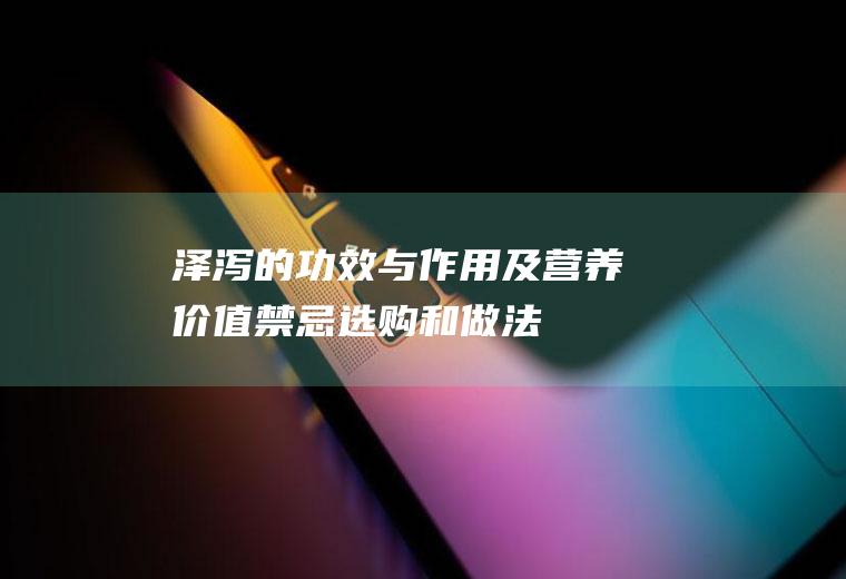 泽泻的功效与作用及营养价值_禁忌_选购和做法