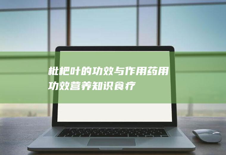 枇杷叶的功效与作用_药用功效_营养知识_食疗作用