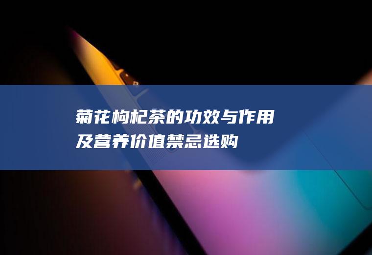 菊花枸杞茶的功效与作用及营养价值_禁忌_选购和做法