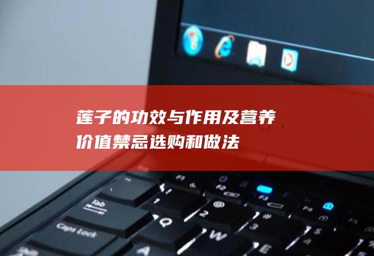 莲子的功效与作用及营养价值_禁忌_选购和做法