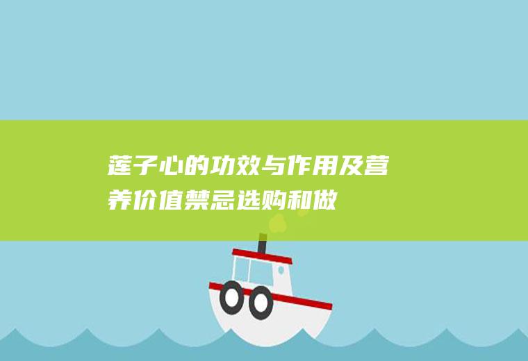 莲子心的功效与作用及营养价值_禁忌_选购和做法