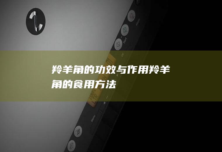 羚羊角的功效与作用_羚羊角的食用方法