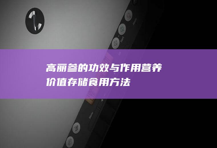 高丽参的功效与作用_营养价值_存储_食用方法