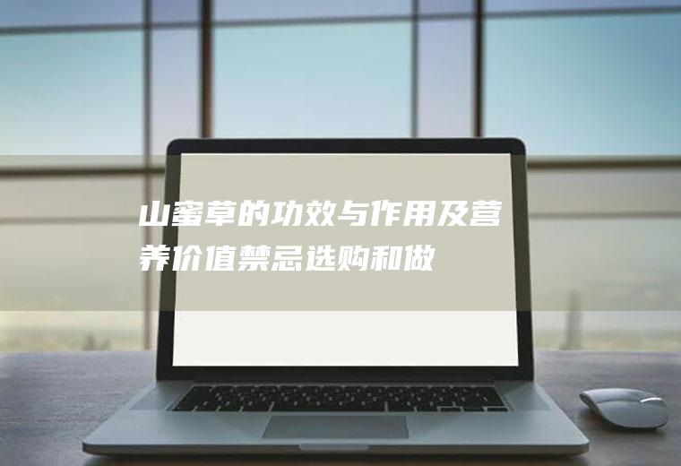 山蜜草的功效与作用及营养价值_禁忌_选购和做法