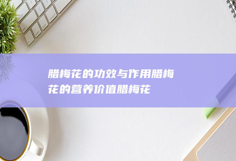 腊梅花的功效与作用_腊梅花的营养价值_腊梅花的常用偏方