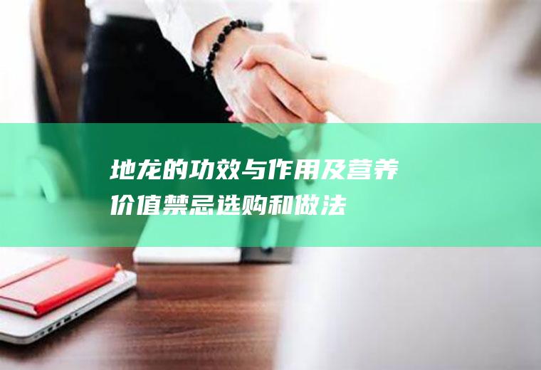 地龙的功效与作用及营养价值_禁忌_选购和做法