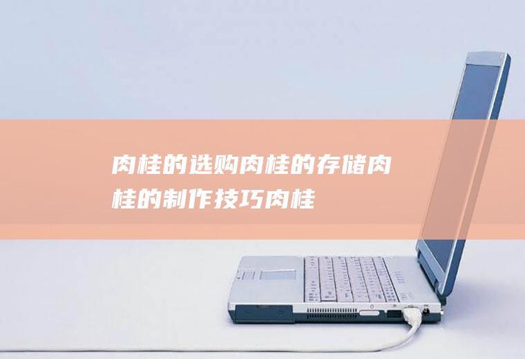 肉桂的选购_肉桂的存储_肉桂的制作技巧_肉桂的食用方法