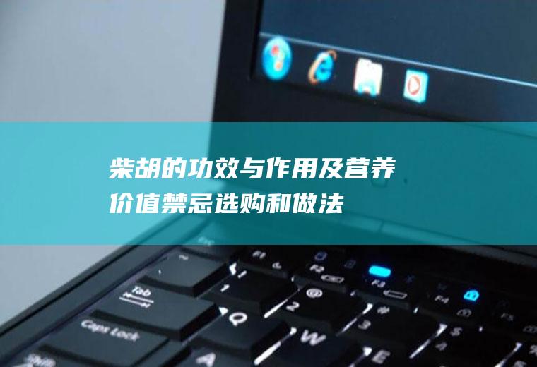 柴胡的功效与作用及营养价值_禁忌_选购和做法
