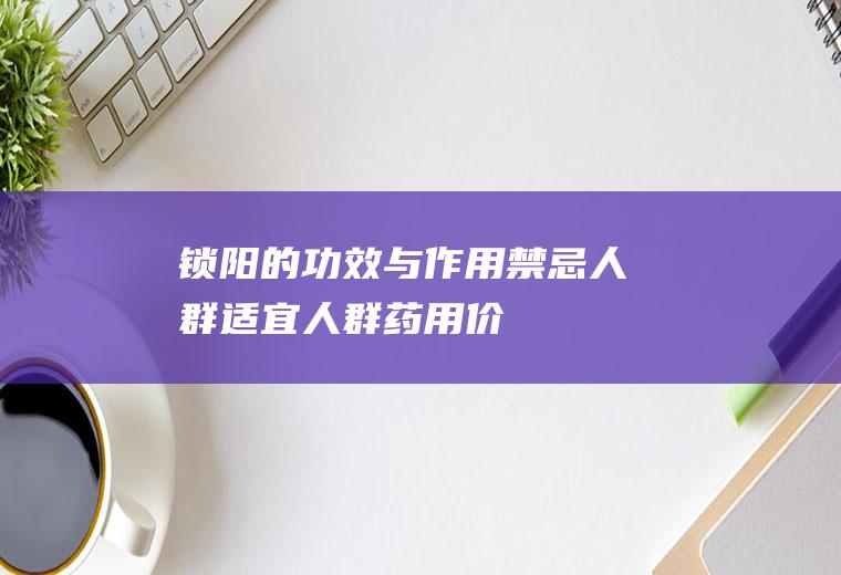 锁阳的功效与禁忌人群适宜人群药用价