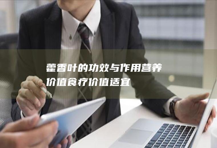 藿香叶的功效与作用_营养价值_食疗价值_适宜人群