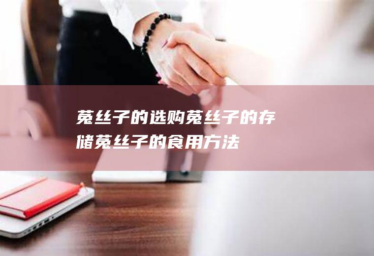 菟丝子的选购_菟丝子的存储_菟丝子的食用方法