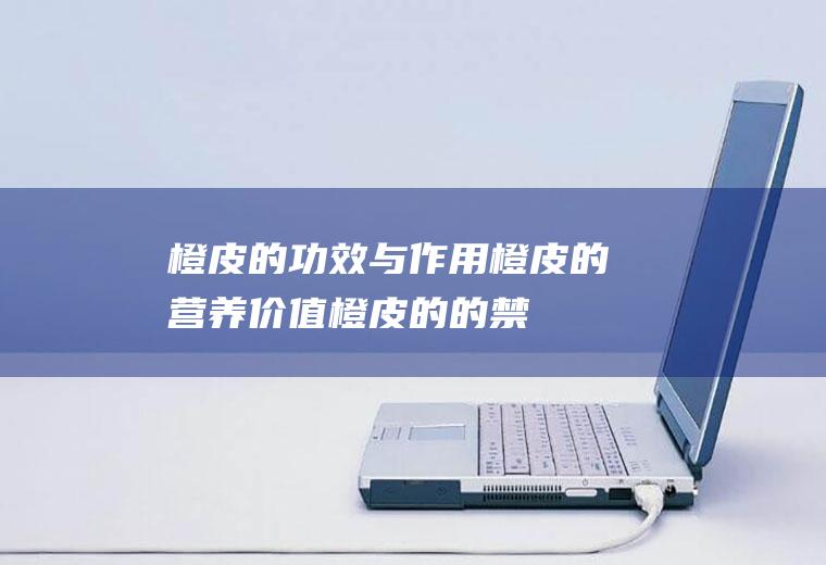 橙皮的功效与橙皮的营养价值橙皮的的禁