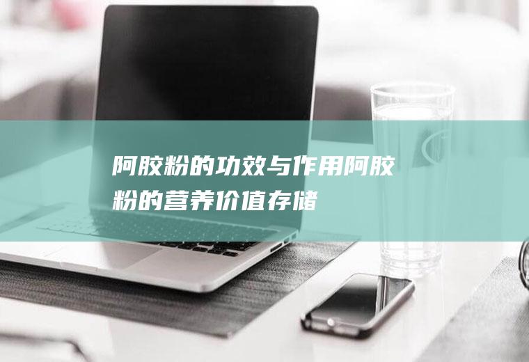 阿胶粉的功效与作用_阿胶粉的营养价值_存储_食用方法