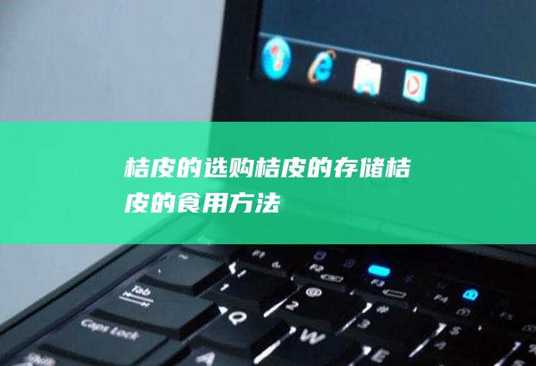 桔皮的选购_桔皮的存储_桔皮的食用方法
