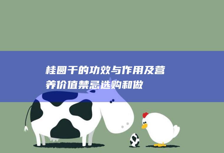 桂圆干的功效与作用及营养价值_禁忌_选购和做法