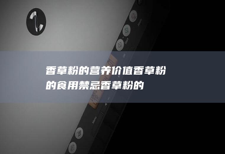 香草粉的营养价值_香草粉的食用禁忌_香草粉的选购技巧