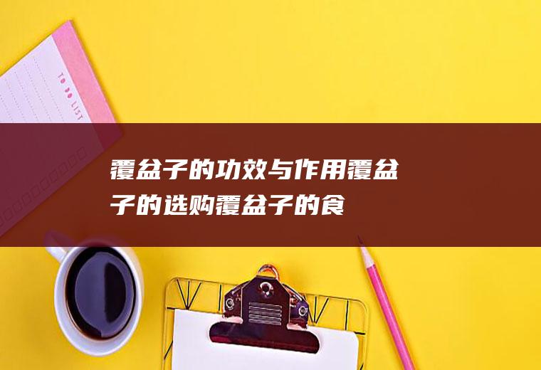 覆盆子的功效与作用_覆盆子的选购_覆盆子的食用方法