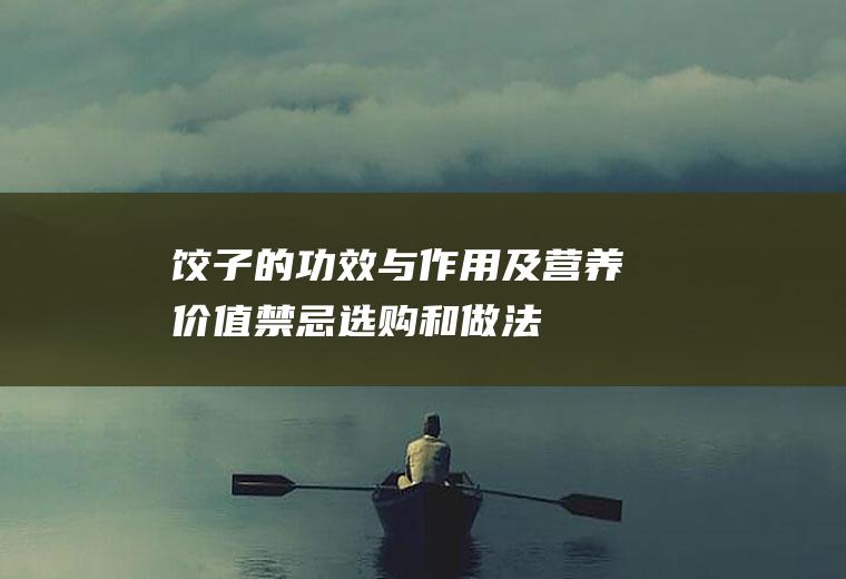 饺子的功效与作用及营养价值_禁忌_选购和做法