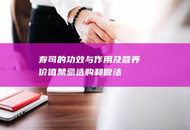 寿司的功效与作用及营养价值_禁忌_选购和做法