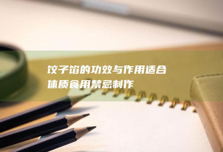饺子馅的功效与作用_适合体质_食用禁忌_制作技巧