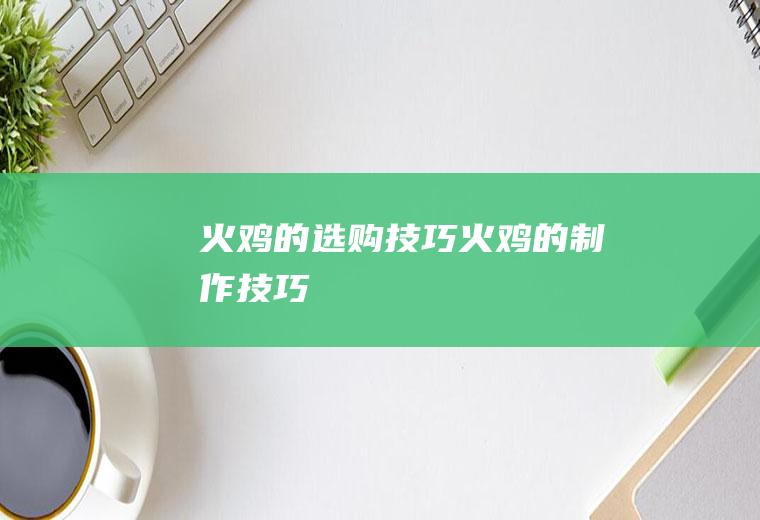 火鸡的选购技巧_火鸡的制作技巧